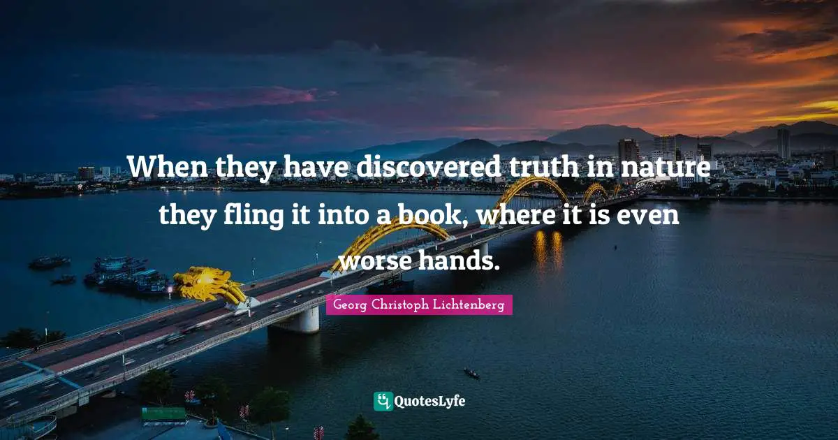 When they have discovered truth in nature they fling it into a book, where it is even worse hands.