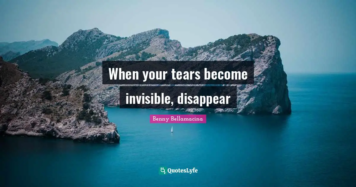 When your tears become invisible, disappear