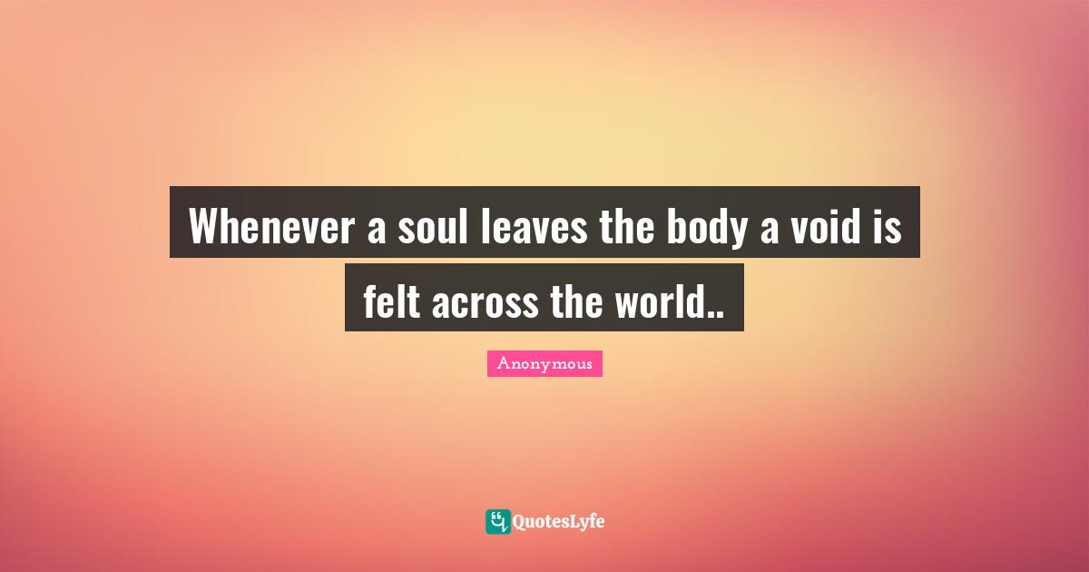 Whenever a soul leaves the body a void is felt across the world..