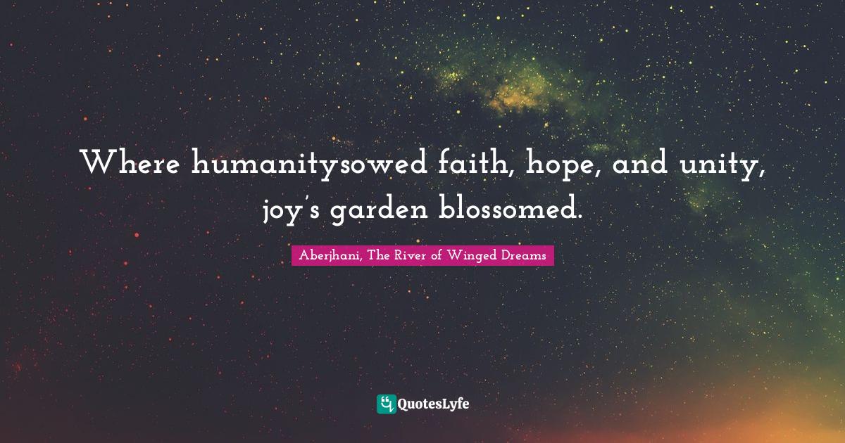 Where humanitysowed faith, hope, and unity, joy’s garden blossomed