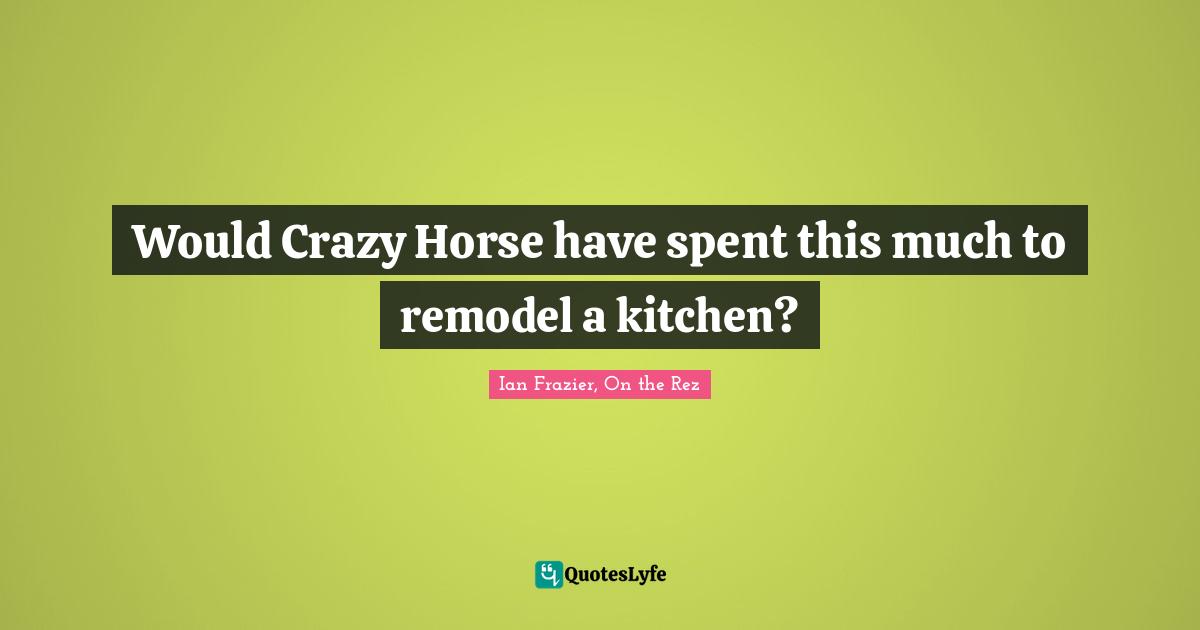 Would Crazy Horse have spent this much to remodel a kitchen?