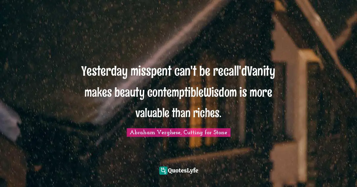 Yesterday misspent can't be recall'dVanity makes beauty contemptibleWisdom is more valuable than riches.