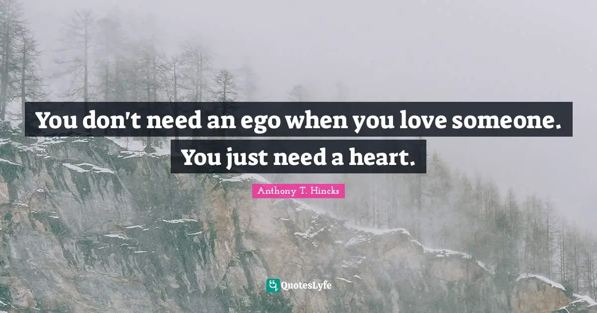 You don't need an ego when you love someone. You just need a heart.