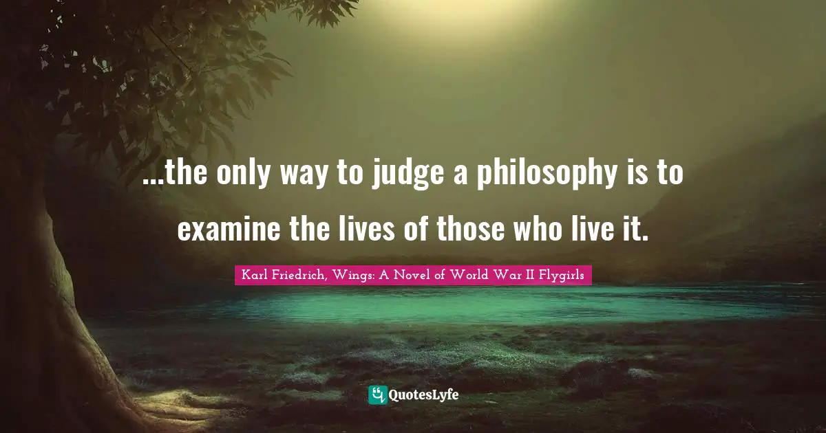 ...the only way to judge a philosophy is to examine the lives of those who live it.