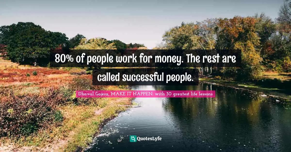 80% of people work for money. The rest are called successful people.