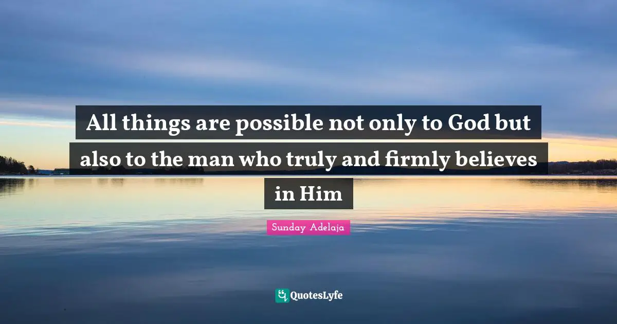 All things are possible not only to God but also to the man who truly and firmly believes in Him
