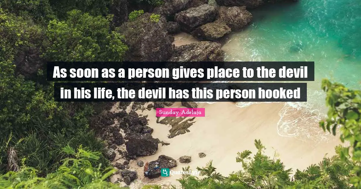 Gives Quotes: "As soon as a person gives place to the devil in his life, the devil has this person hooked"