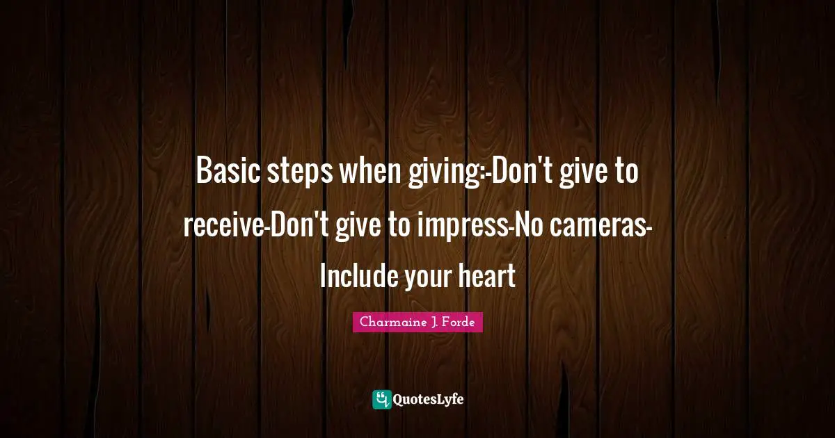 Basic steps when giving:-Don't give to receive-Don't give to impress-No cameras-Include your heart