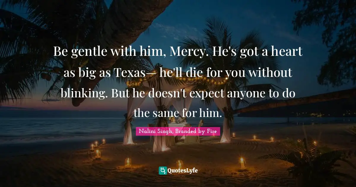 Be gentle with him, Mercy. He's got a heart as big as Texas— he'll die for you without blinking. But he doesn't expect anyone to do the same for him.