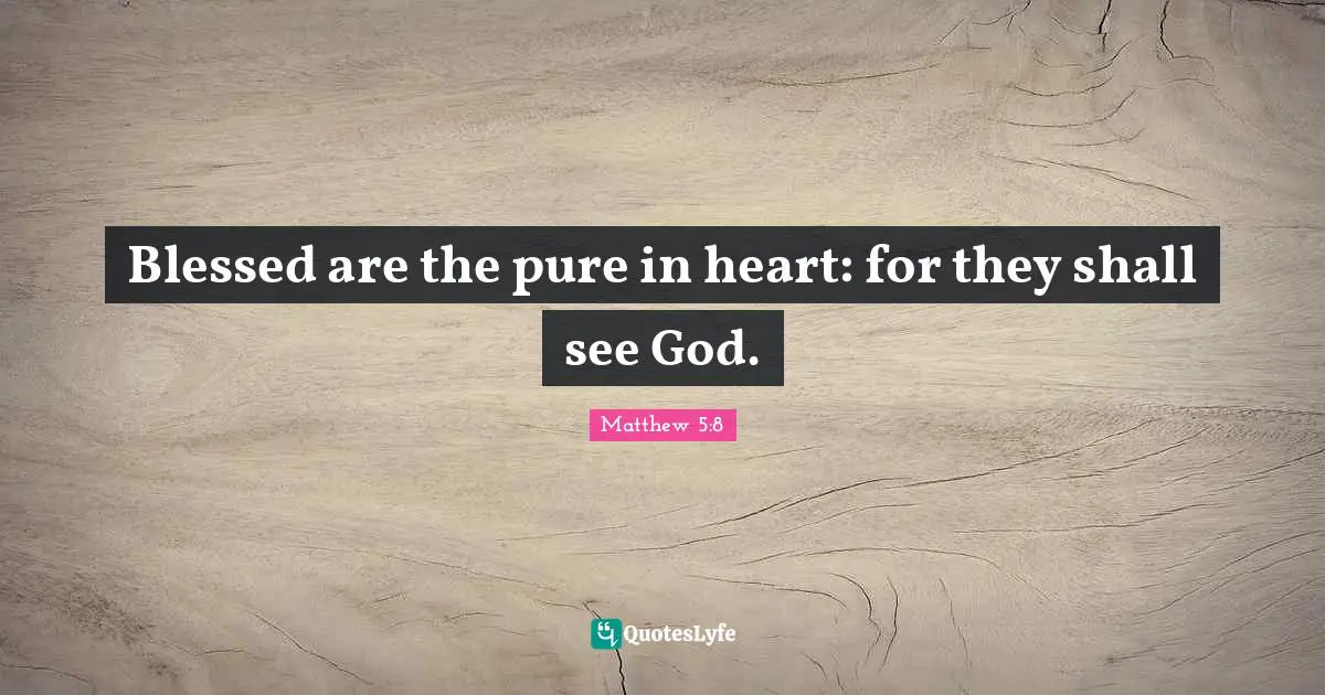 Blessed are the pure in heart: for they shall see God.