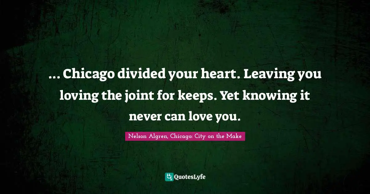... Chicago divided your heart. Leaving you loving the joint for keeps. Yet knowing it never can love you.