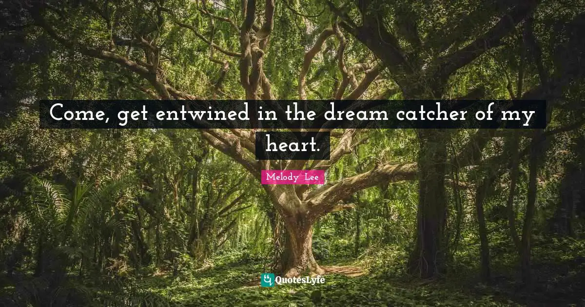 Come, get entwined in the dream catcher of my heart.