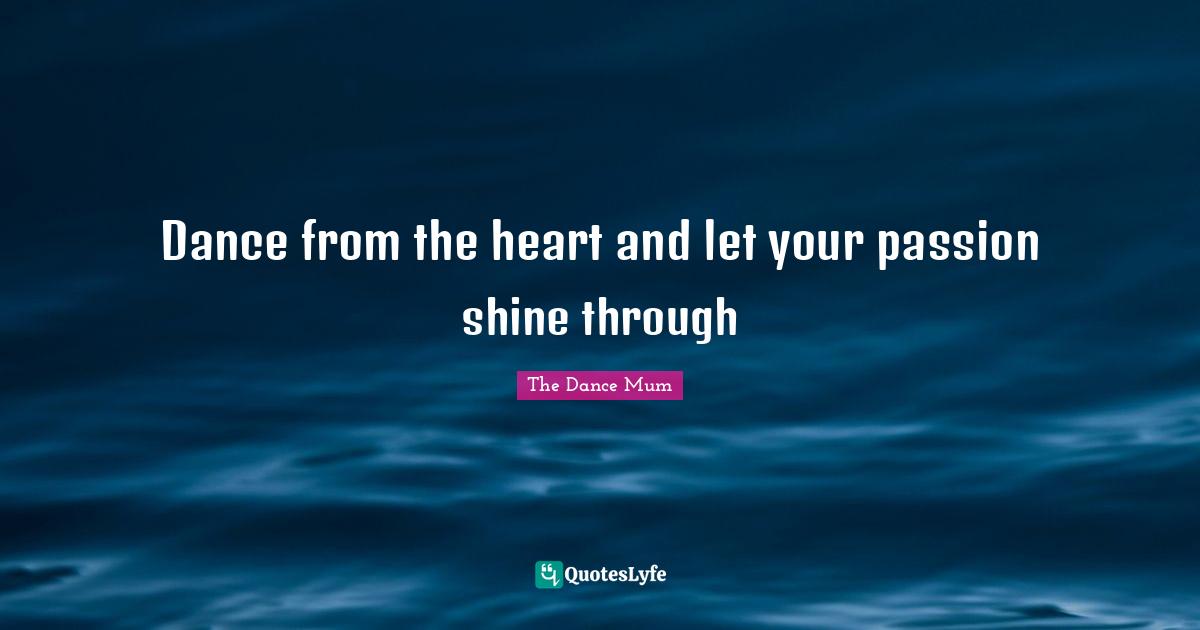 Dance from the heart and let your passion shine through