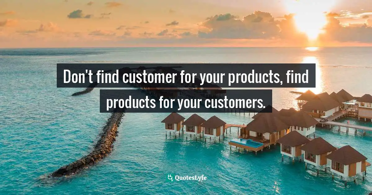 Land Use Quotes: "Don't find customer for your products, find products for your customers."