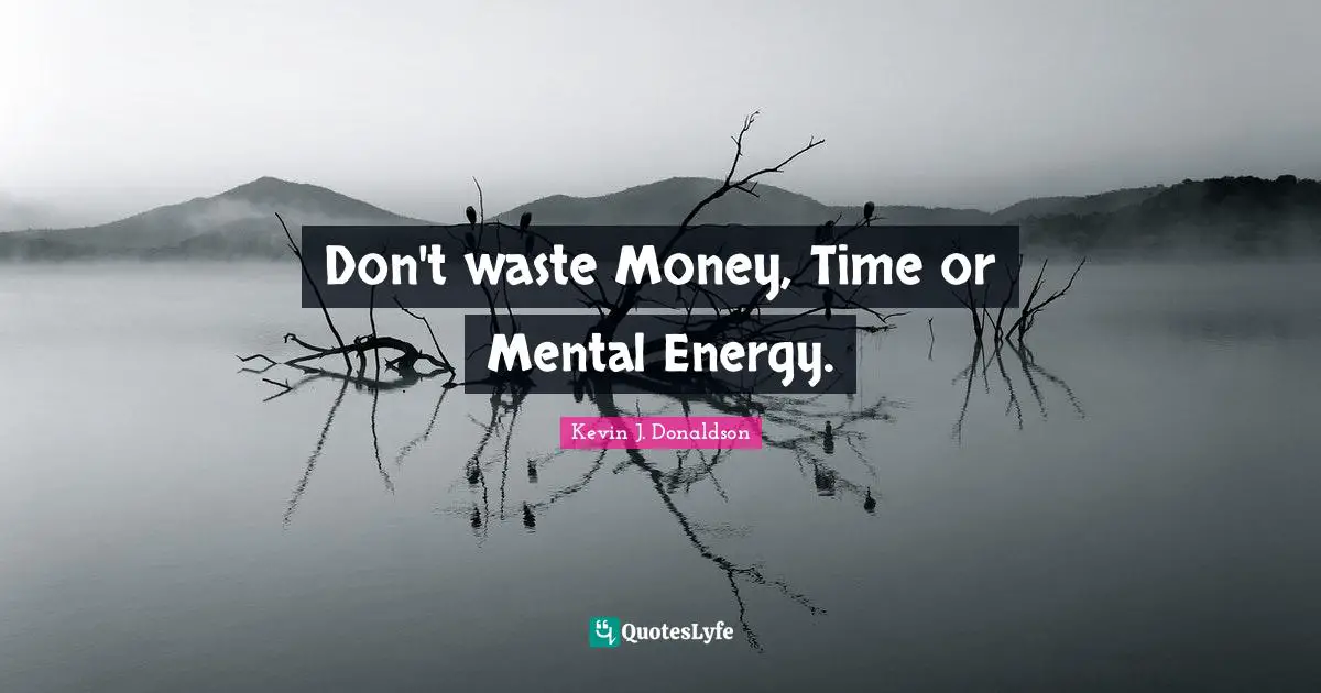 Don't waste Money, Time or Mental Energy.