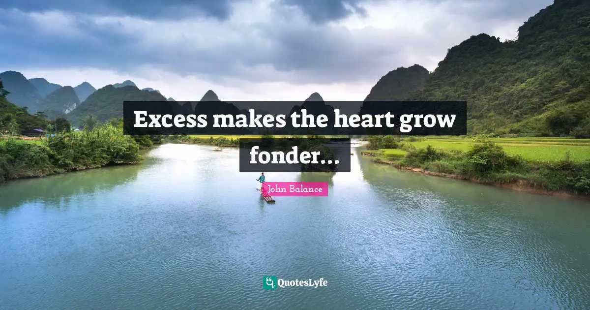 John Balance Quotes: Excess makes the heart grow fonder...