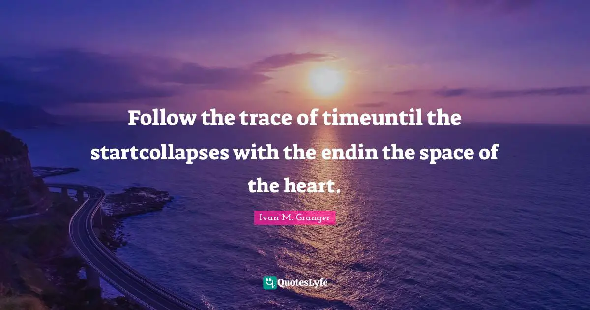 Follow the trace of timeuntil the startcollapses with the endin the space of the heart.