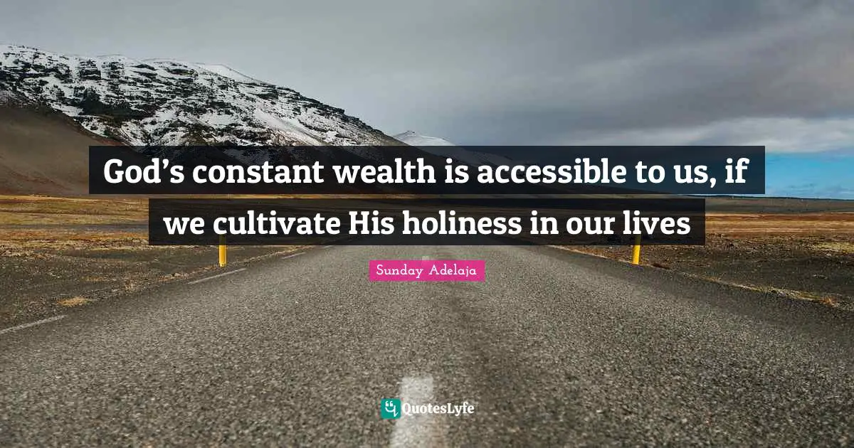 God’s constant wealth is accessible to us, if we cultivate His holiness in our lives