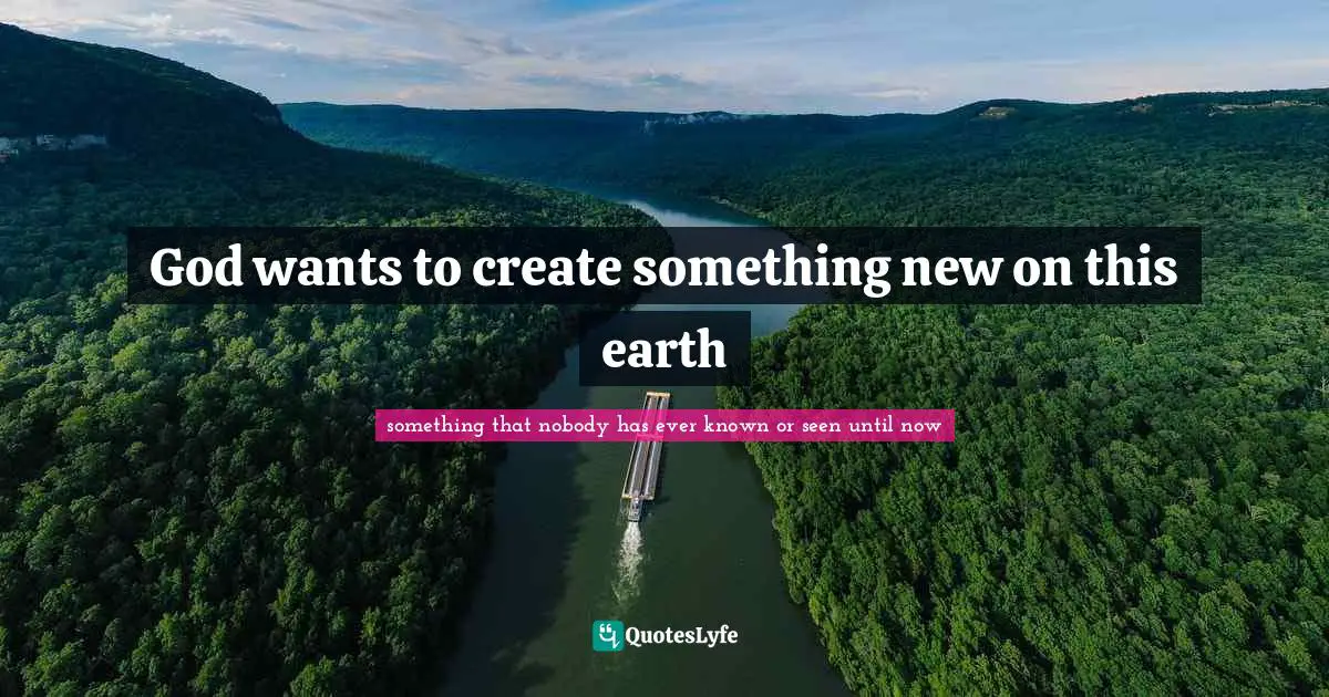 God wants to create something new on this earth