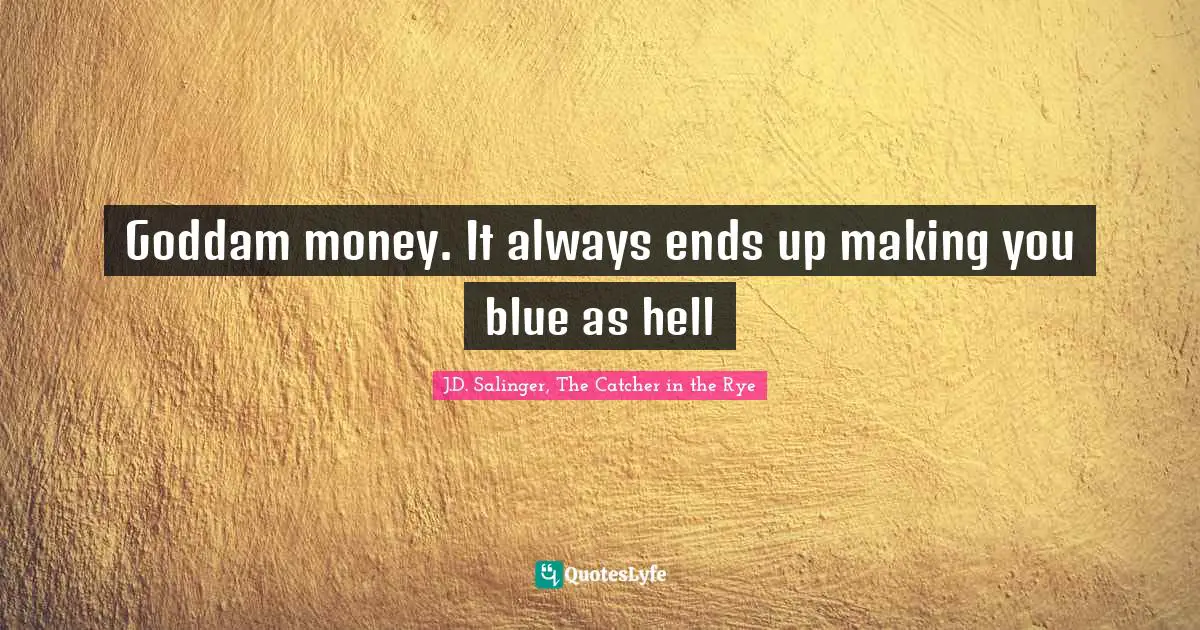 J.D. Salinger, The Catcher In The Rye Quotes: "Goddam money. It always ends up making you blue as hell"