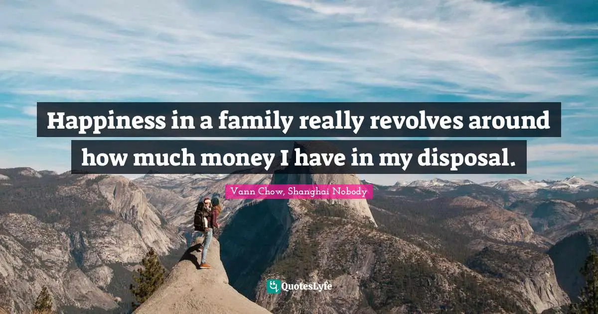 Happiness in a family really revolves around how much money I have in my disposal.