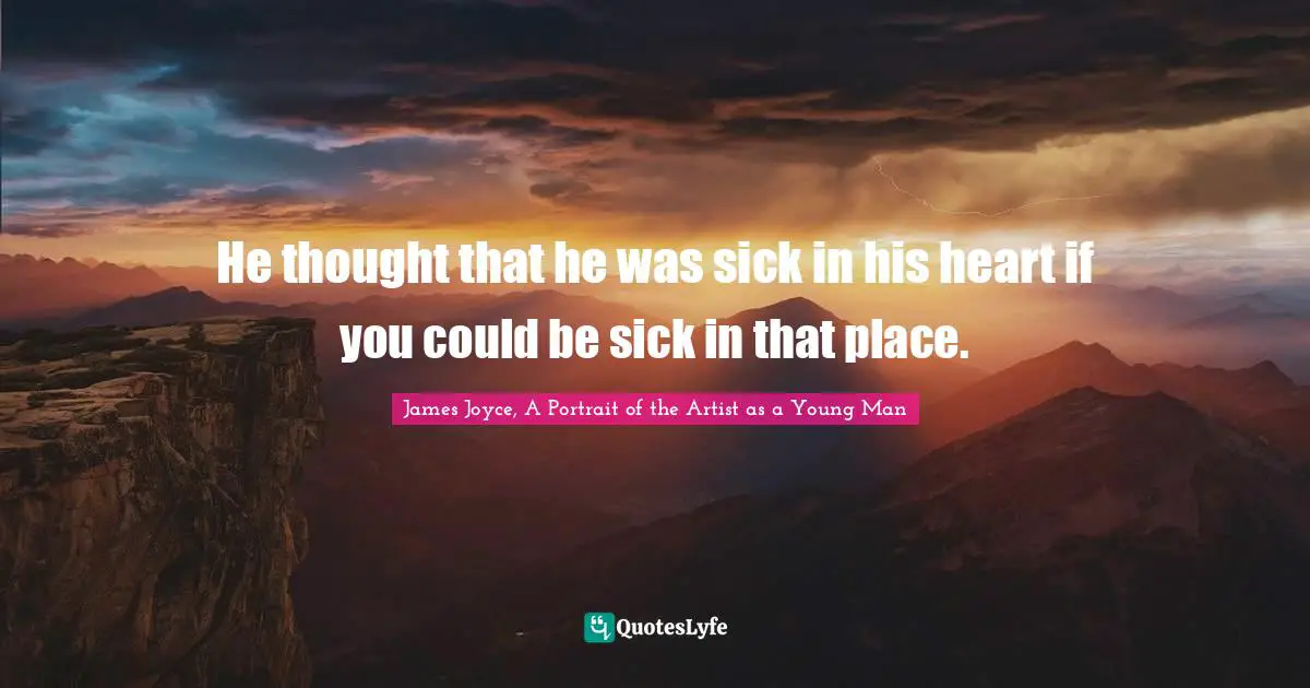He thought that he was sick in his heart if you could be sick in that place.