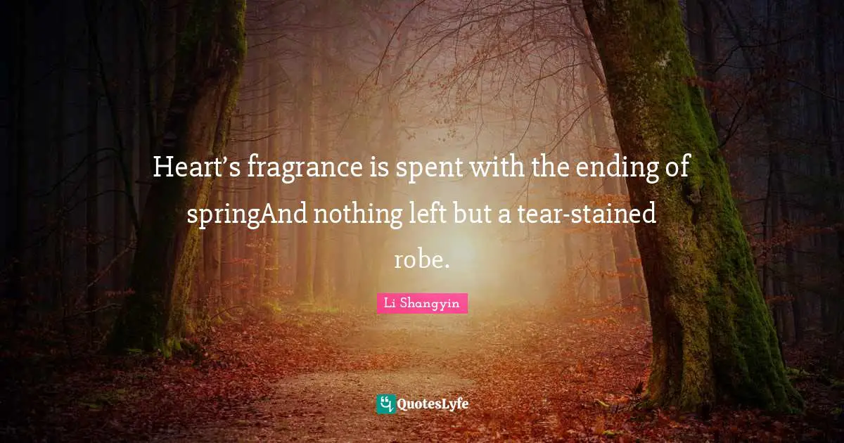Heart’s fragrance is spent with the ending of springAnd nothing left but a tear-stained robe.