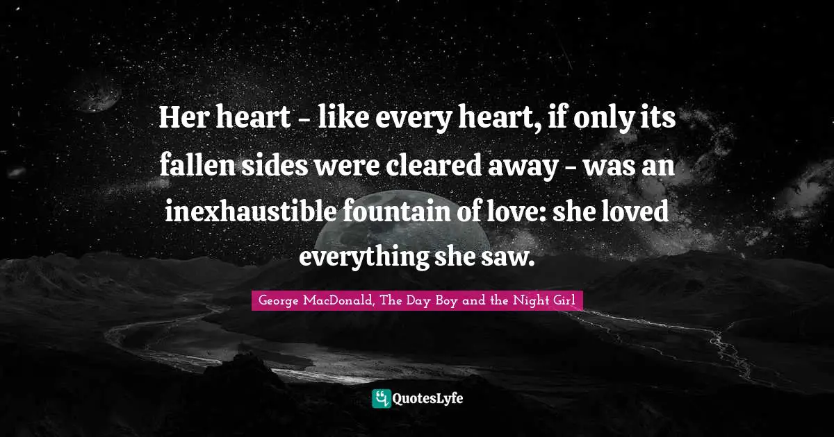 Her heart - like every heart, if only its fallen sides were cleared away - was an inexhaustible fountain of love: she loved everything she saw.