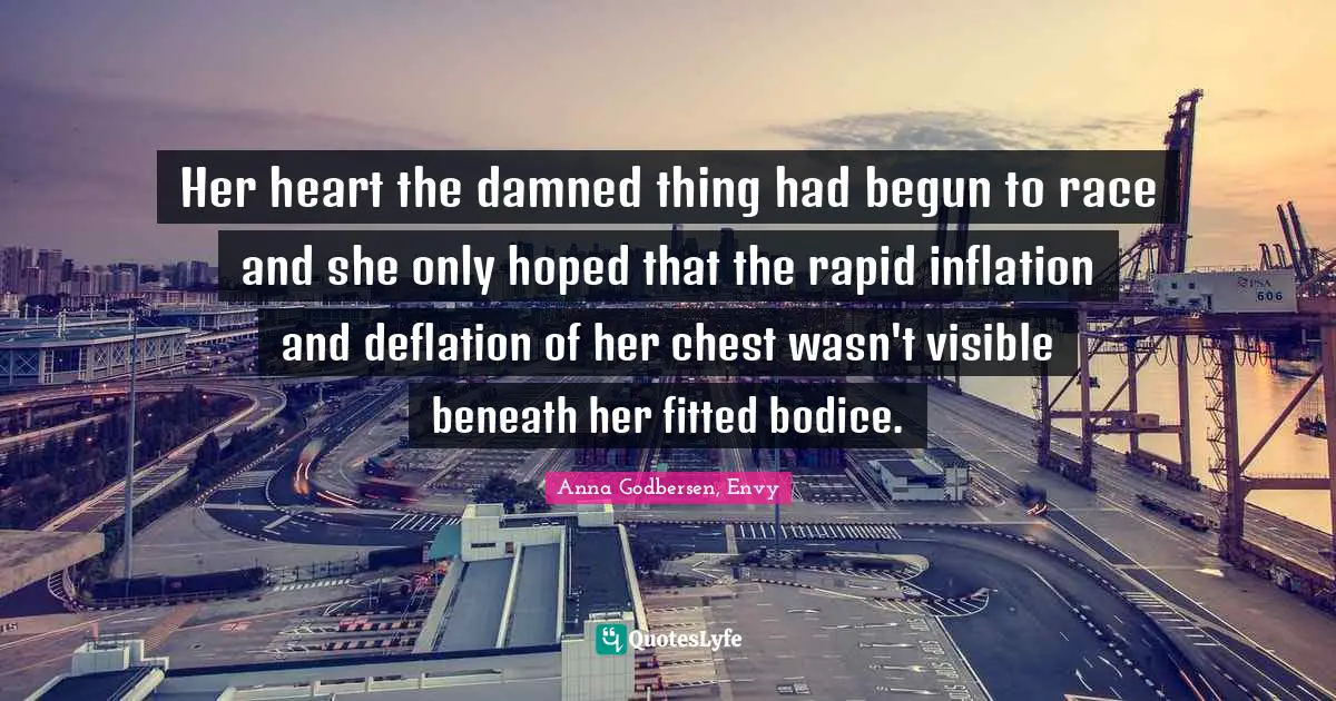 Her heart the damned thing had begun to race and she only hoped that the rapid inflation and deflation of her chest wasn't visible beneath her fitted bodice.