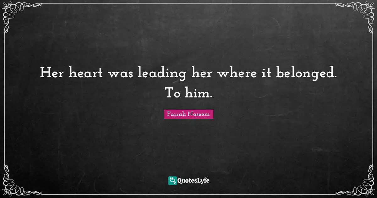 Her heart was leading her where it belonged. To him.