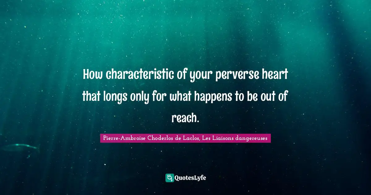 Pierre-Ambroise Choderlos De Laclos, Les Liaisons Dangereuses Quotes: "How characteristic of your perverse heart that longs only for what happens to be out of reach."