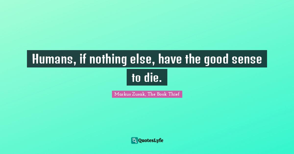 Humans, if nothing else, have the good sense to die.