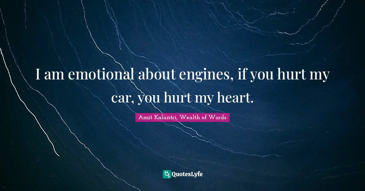 Amit Kalantri, Wealth of Words Quotes: I am emotional about engines, if you hurt my car, you hurt my heart.