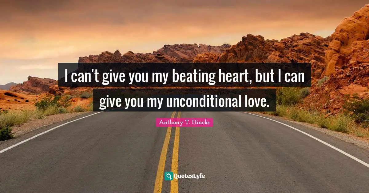 I can't give you my beating heart, but I can give you my unconditional love.
