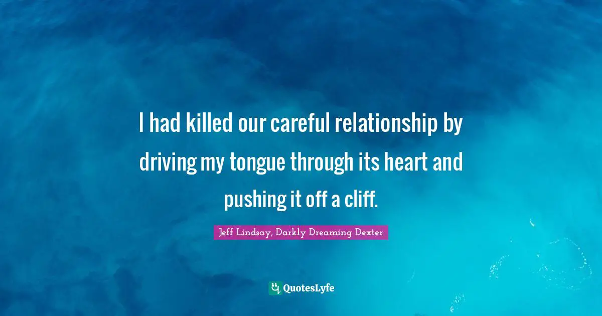 I had killed our careful relationship by driving my tongue through its heart and pushing it off a cliff.