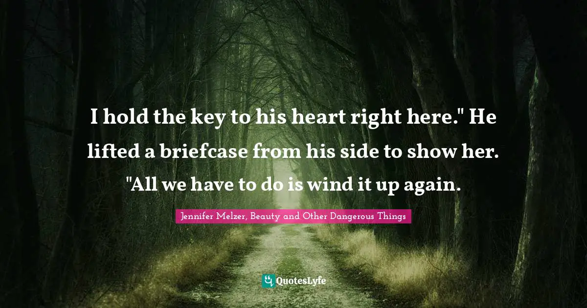 I hold the key to his heart right here." He lifted a briefcase from his side to show her. "All we have to do is wind it up again.