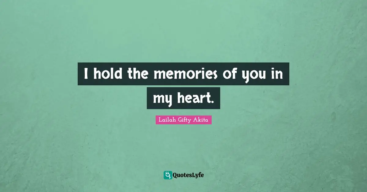 I hold the memories of you in my heart.