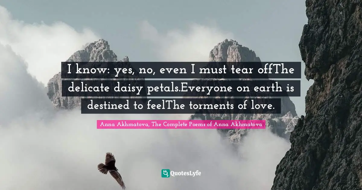 I know: yes, no, even I must tear offThe delicate daisy petals.Everyone on earth is destined to feelThe torments of love.