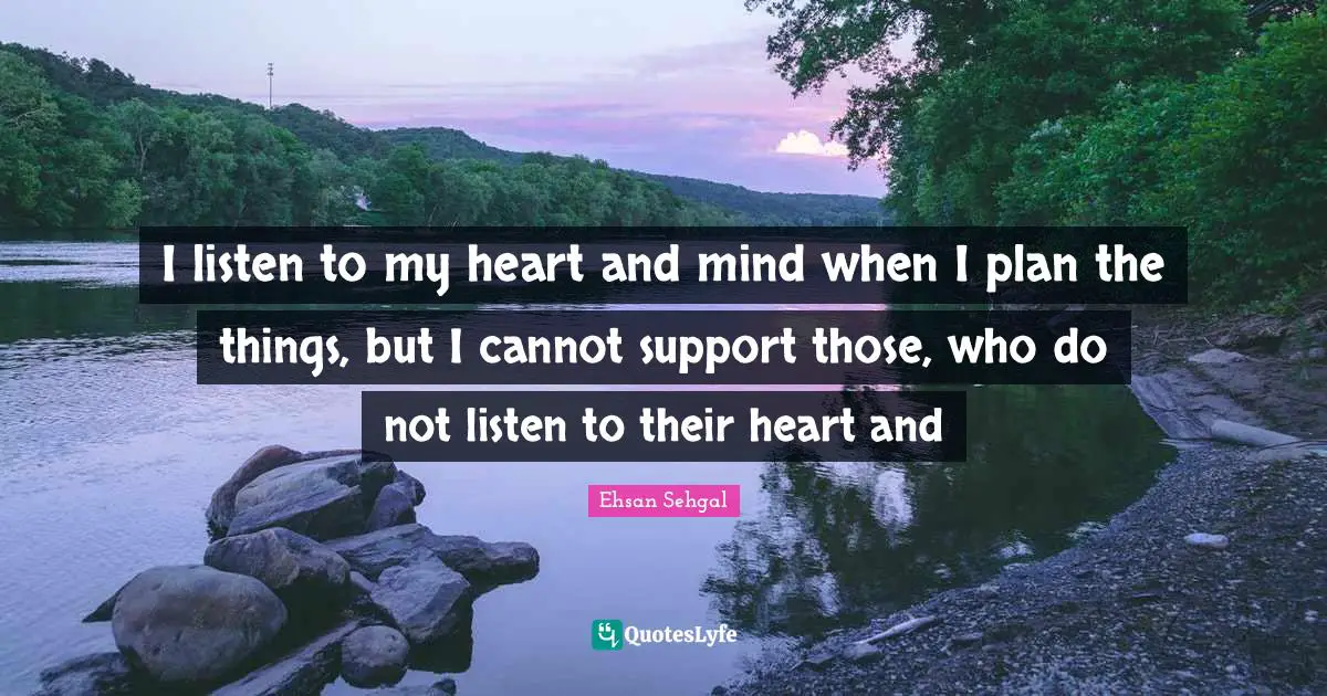 Ehsan Sehgal Quotes: I listen to my heart and mind when I plan the things, but I cannot support those, who do not listen to their heart and