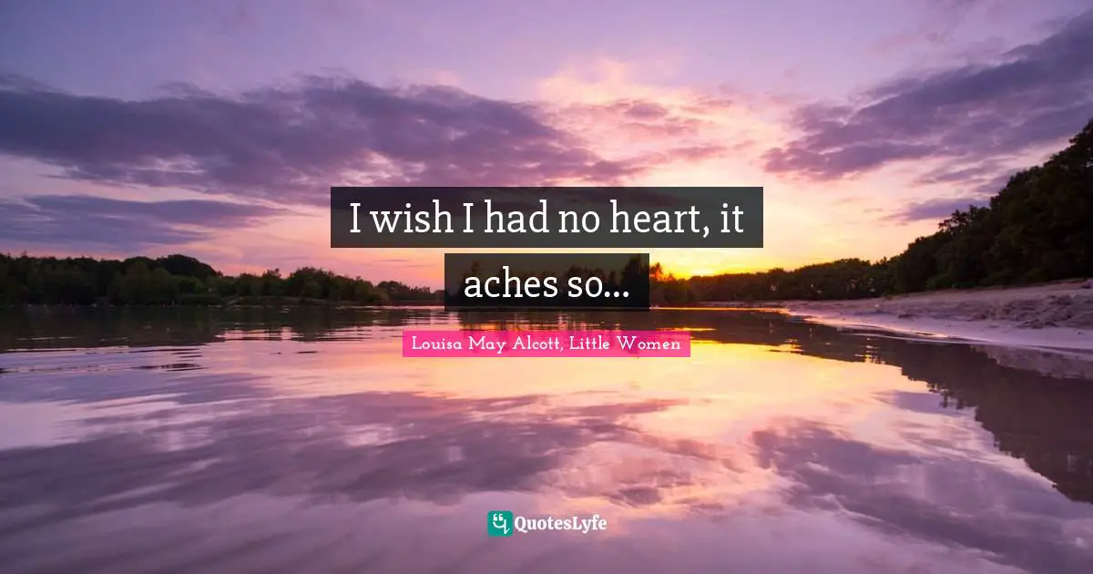 Louisa May Alcott, Little Women Quotes: I wish I had no heart, it aches so…