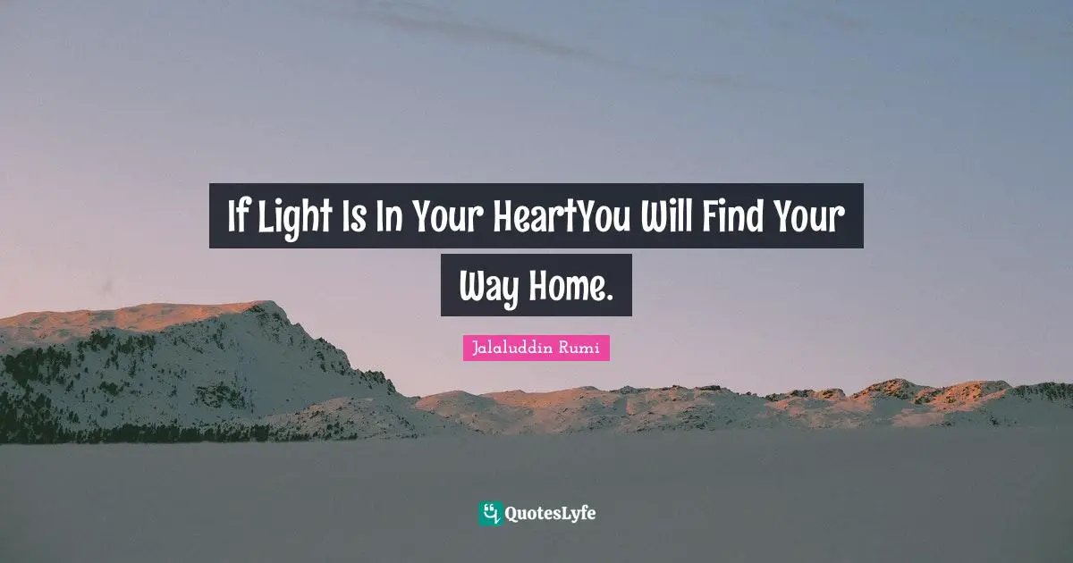 If Light Is In Your HeartYou Will Find Your Way Home.