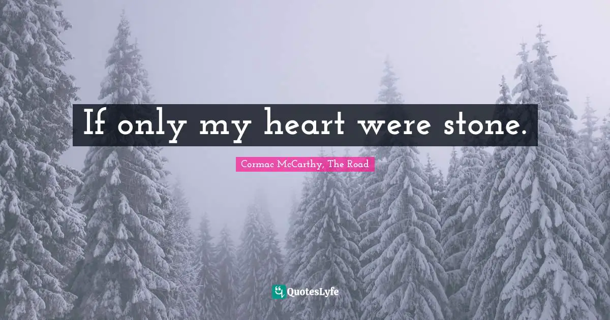 If only my heart were stone.