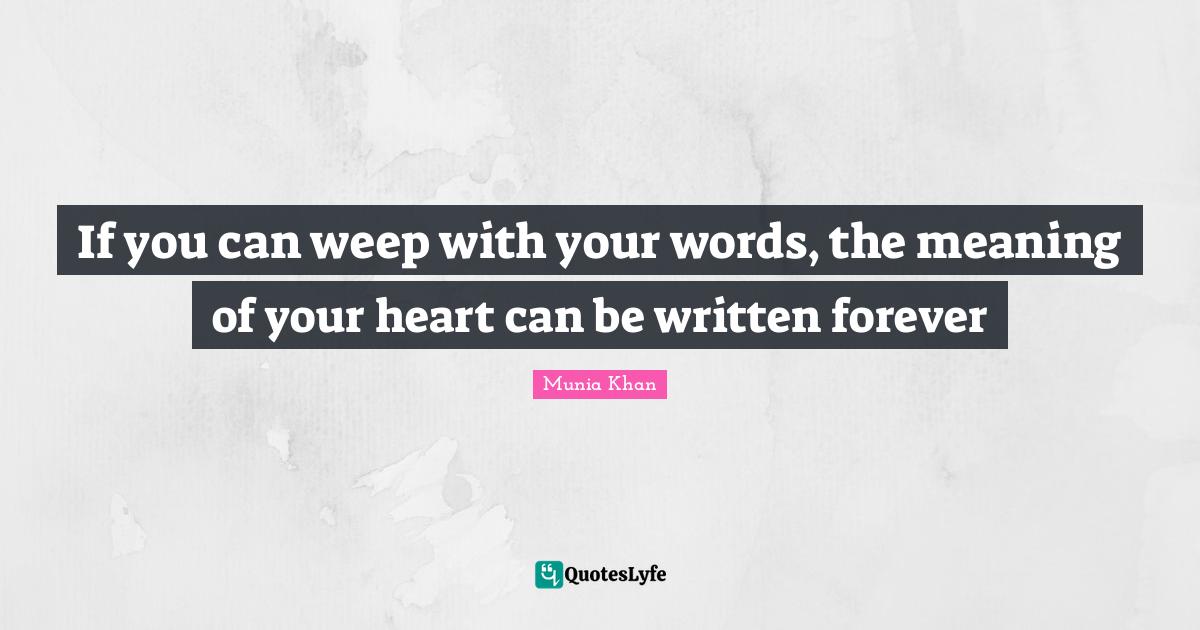 If you can weep with your words, the meaning of your heart can be writ