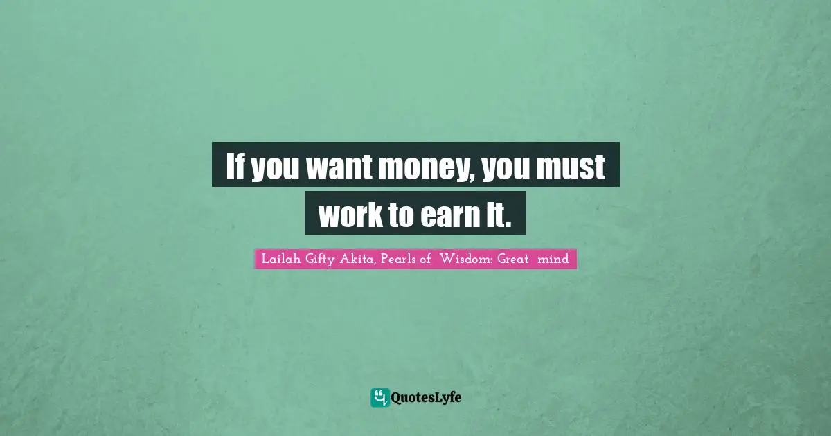 Working Hard Quotes: "If you want money, you must work to earn it."