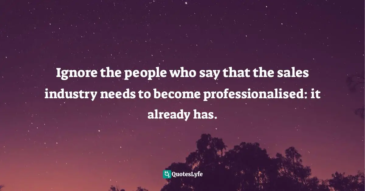 Ignore the people who say that the sales industry needs to become professionalised: it already has.