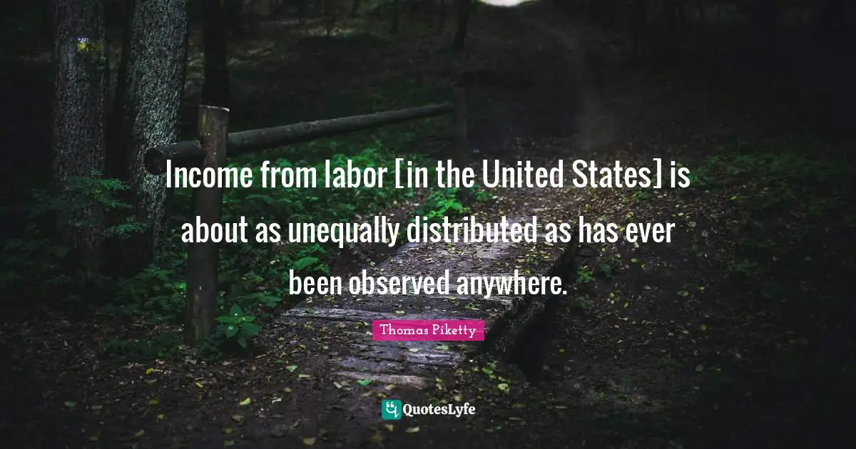 Income from labor [in the United States] is about as unequally distributed as has ever been observed anywhere.