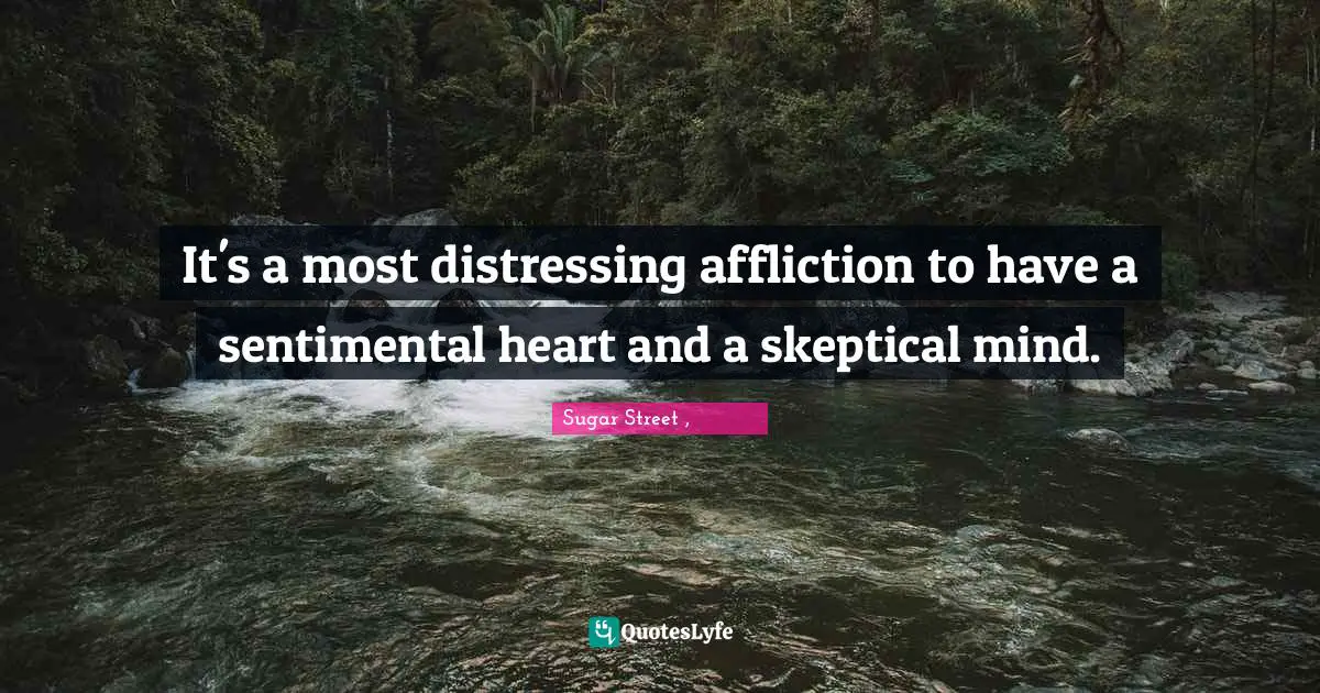 It's a most distressing affliction to have a sentimental heart and a skeptical mind.