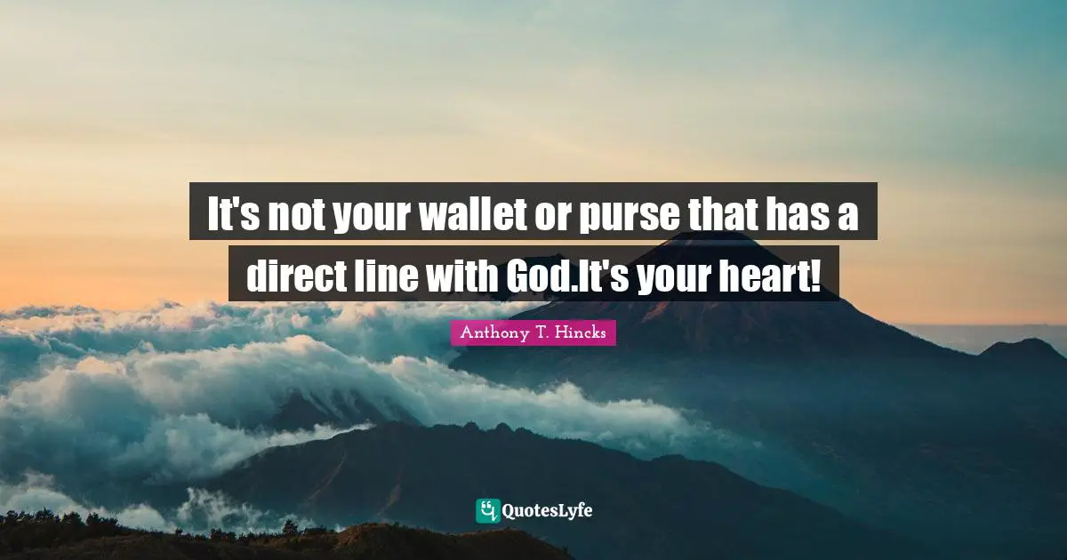 It's not your wallet or purse that has a direct line with God.It's your heart!