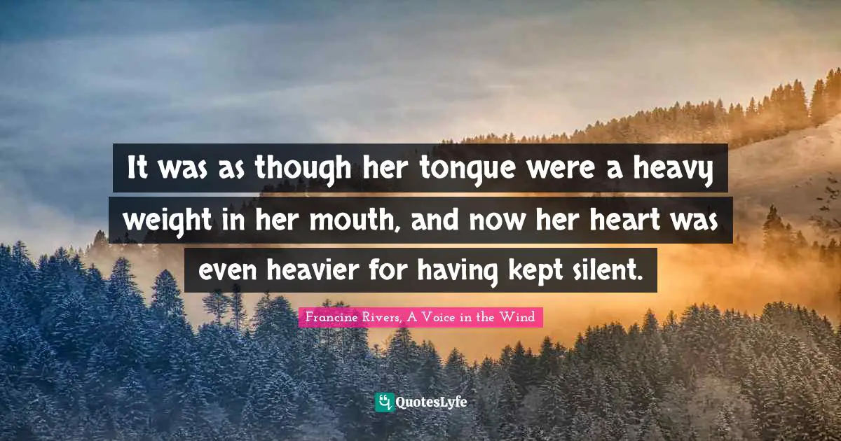 It was as though her tongue were a heavy weight in her mouth, and now her heart was even heavier for having kept silent.