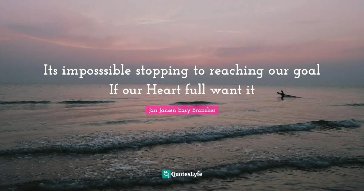 Its imposssible stopping to reaching our goal If our Heart full want it